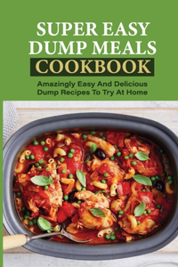 Super Easy Dump Meals Cookbook
