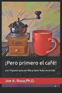 ¡Pero primero el café!: Los 19 pasos para ser feliz y tener éxito en la vida