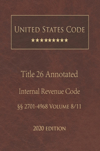 United States Code Annotated Title 26 Internal Revenue Code 2020 Edition §§2701 - 4968 Volume 8/11