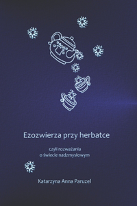 Ezozwierza przy herbatce czyli rozważania o świecie nadzmyslowym