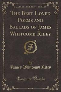 The Best Loved Poems and Ballads of James Whitcomb Riley (Classic Reprint)
