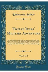 Twelve Years' Military Adventure, Vol. 1 of 2: In Three Quarters of the Globe; Or, Memoirs of an Officer Who Served in the Armies of His Majesty and of the East India Company, Between the Years 1802 and 1814, in Which Are Contained the Campaigns of