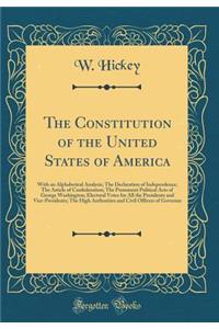 The Constitution of the United States of America: With an Alphabetical Analysis; The Declaration of Independence; The Article of Confederation; The Prominent Political Acts of George Washington; Electoral Votes for All the Presidents and Vice-Presi
