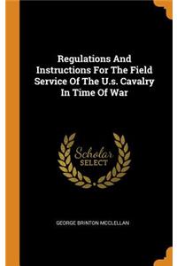 Regulations And Instructions For The Field Service Of The U.s. Cavalry In Time Of War
