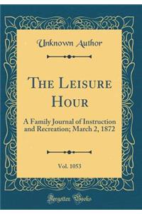 The Leisure Hour, Vol. 1053: A Family Journal of Instruction and Recreation; March 2, 1872 (Classic Reprint)