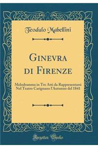 Ginevra di Firenze: Melodramma in Tre Atti da Rappresentarsi Nel Teatro Carignano l'Autunno del 1841 (Classic Reprint)