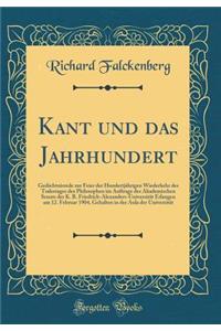 Kant Und Das Jahrhundert: GedÃ¤chtnisrede Zur Feier Der HundertjÃ¤hrigen Wiederkehr Des Todestages Des Philosophen Im Auftrage Des Akademischen Senats Der K. B. Friedrich-Alexanders-UniversitÃ¤t Erlangen Am 12. Februar 1904, Gehalten in Der Aula De