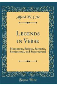 Legends in Verse: Humorous, Serious, Sarcastic, Sentimental, and Supernatural (Classic Reprint)