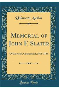 Memorial of John F. Slater: Of Norwich, Connecticut, 1815-1884 (Classic Reprint)
