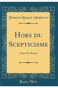 Hors Du Scepticisme: LibertÃ© Et BeautÃ© (Classic Reprint)