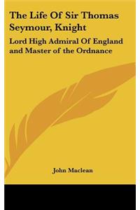 Life Of Sir Thomas Seymour, Knight: Lord High Admiral Of England and Master of the Ordnance