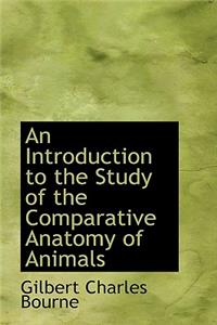 An Introduction to the Study of the Comparative Anatomy of Animals