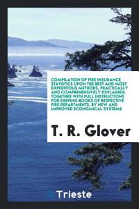 Compilation of Fire Insurance Statistics upon the Best and Most Expeditious Methods, Practically and Comprehensively Explained; Together with Full Ins