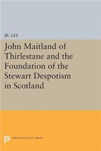 John Maitland of Thirlestane and the Foundation of the Stewart Despotism in Scotland
