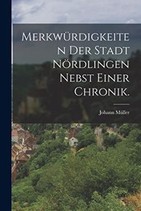 Merkwürdigkeiten der Stadt Nördlingen nebst einer Chronik.