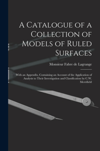 Catalogue of a Collection of Models of Ruled Surfaces; With an Appendix, Containing an Account of the Application of Analysis to Their Investigation and Classification by C.W. Merrifield