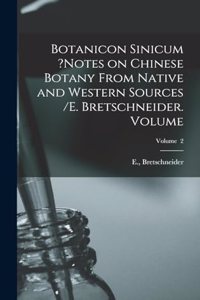 Botanicon Sinicum ?Notes on Chinese Botany From Native and Western Sources /E. Bretschneider. Volume; Volume 2