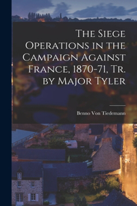 Siege Operations in the Campaign Against France, 1870-71, Tr. by Major Tyler