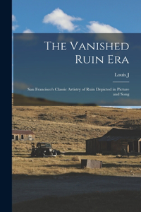 Vanished Ruin era; San Francisco's Classic Artistry of Ruin Depicted in Picture and Song