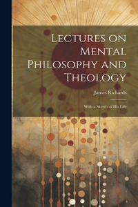 Lectures on Mental Philosophy and Theology