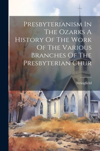 Presbyterianism In The Ozarks A History Of The Work Of The Various Branches Of The Presbyterian Chur