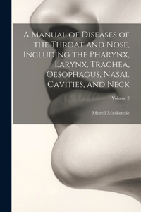 Manual of Diseases of the Throat and Nose, Including the Pharynx, Larynx, Trachea, Oesophagus, Nasal Cavities, and Neck; Volume 2