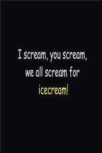 I scream, you scream, we all scream for icecream!