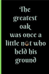 The Greatest Oak Was Once a Little Nut Who Held His Ground