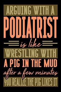 Arguing with a PODIATRIST is like wrestling with a pig in the mud. After a few minutes you realize the pig likes it.