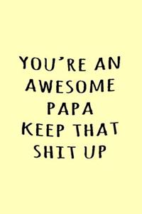 You're an awesome papa keep that shit up
