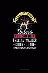 Always Be Yourself Unless You Can Be A Treeing Walker Coonhound Then Be A Treeing Walker Coonhound