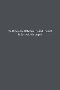 The Difference Between Try And Triumph Is Just A Little Umph!.