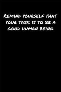 Remind Yourself That Your Task Is To Be A Good Human Being