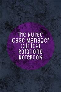 The Nurse Case Manager Clinical Rotations Notebook