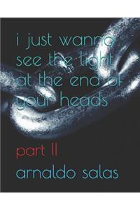 i just wanna see the light at the end of your heads