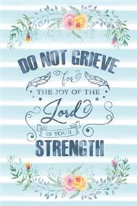 Do Not Grieve For The Joy Of The Lord Is Your Strength