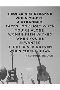 People are strange when you're a stranger Faces look ugly when you're alone Women seem wicked when you're unwanted Streets are uneven when you're down