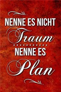 Nenne es nicht Traum - Nenne es Plan!