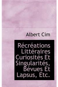 R Cr Ations Litt Raires Curiosit?'s Et Singularit S, B Vues Et Lapsus, Etc.