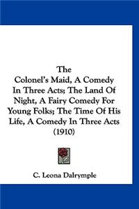 The Colonel's Maid, a Comedy in Three Acts; The Land of Night, a Fairy Comedy for Young Folks; The Time of His Life, a Comedy in Three Acts (1910)