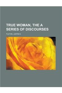 True Woman, the a Series of Discourses