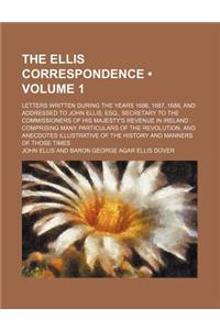 The Ellis Correspondence (Volume 1); Letters Written During the Years 1686, 1687, 1688, and Addressed to John Ellis, Esq., Secretary to the Commission