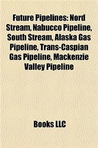 Future Pipelines: Nord Stream, Nabucco Pipeline, South Stream, Alaska Gas Pipeline, Trans-Caspian Gas Pipeline, MacKenzie Valley Pipelin