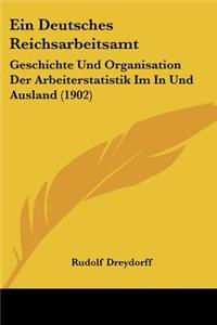 Deutsches Reichsarbeitsamt: Geschichte Und Organisation Der Arbeiterstatistik Im In Und Ausland (1902)