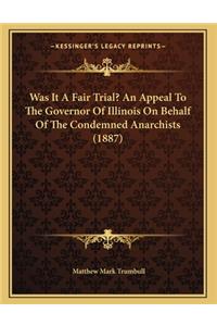 Was It A Fair Trial? An Appeal To The Governor Of Illinois On Behalf Of The Condemned Anarchists (1887)
