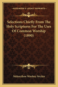 Selections Chiefly From The Holy Scriptures For The Uses Of Common Worship (1890)