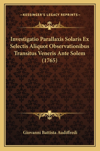 Investigatio Parallaxis Solaris Ex Selectis Aliquot Observationibus Transitus Veneris Ante Solem (1765)