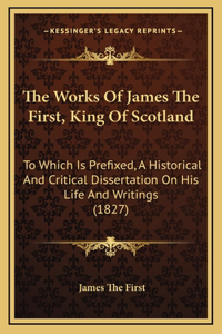 The Works Of James The First, King Of Scotland