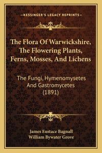 The Flora Of Warwickshire, The Flowering Plants, Ferns, Mosses, And Lichens: The Fungi, Hymenomysetes And Gastromycetes (1891)