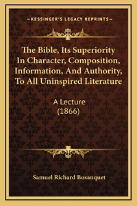 The Bible, Its Superiority In Character, Composition, Information, And Authority, To All Uninspired Literature